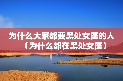 为什么大家都要黑处女座的人（为什么都在黑处女座）