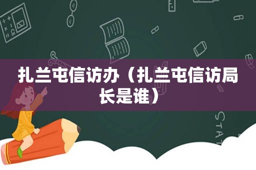 扎兰屯 *** 办（扎兰屯 *** 局长是谁）