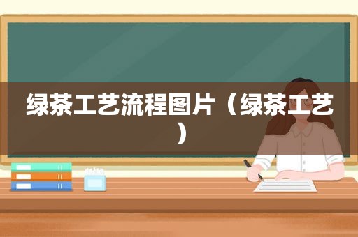 绿茶工艺流程图片（绿茶工艺）