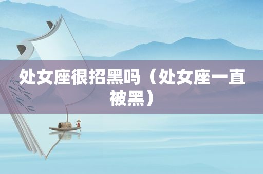 处女座很招黑吗（处女座一直被黑）