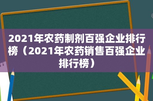 2021年农药制剂百强企业排行榜（2021年农药销售百强企业排行榜）