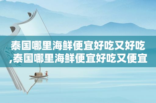 泰国哪里海鲜便宜好吃又好吃,泰国哪里海鲜便宜好吃又便宜