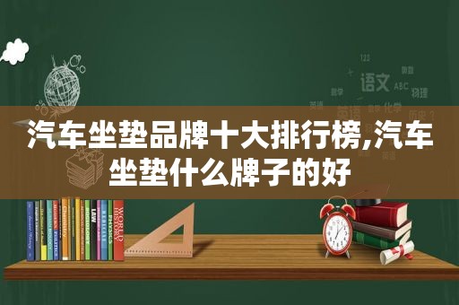 汽车坐垫品牌十大排行榜,汽车坐垫什么牌子的好