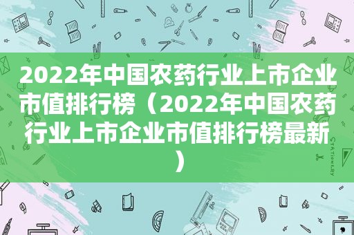 2022年中国农药行业上市企业市值排行榜（2022年中国农药行业上市企业市值排行榜最新）