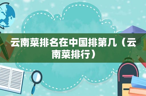 云南菜排名在中国排第几（云南菜排行）