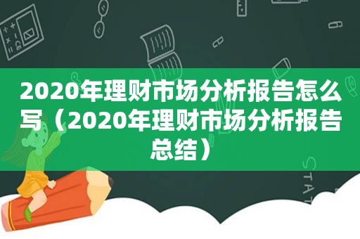2020年理财市场分析报告怎么写（2020年理财市场分析报告总结）