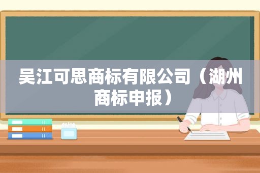 吴江可思商标有限公司（湖州 商标申报）