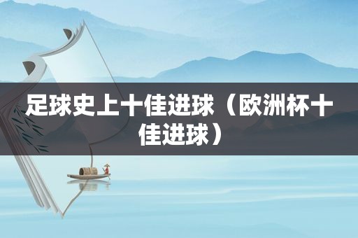 足球史上十佳进球（欧洲杯十佳进球）