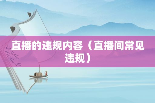 直播的违规内容（直播间常见违规）