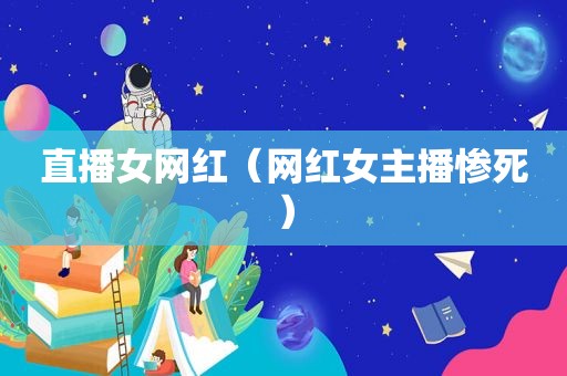 直播女网红（网红女主播惨死）