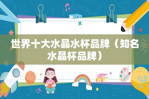 世界十大水晶水杯品牌（知名水晶杯品牌）