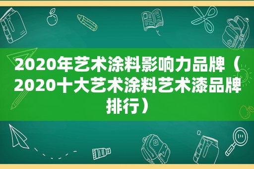 2020年艺术涂料影响力品牌（2020十大艺术涂料艺术漆品牌排行）