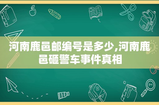 河南鹿邑邮编号是多少,河南鹿邑砸警车事件真相