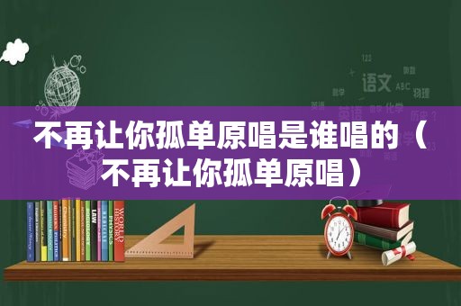 不再让你孤单原唱是谁唱的（不再让你孤单原唱）