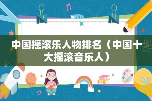 中国摇滚乐人物排名（中国十大摇滚音乐人）