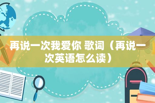 再说一次我爱你 歌词（再说一次英语怎么读）