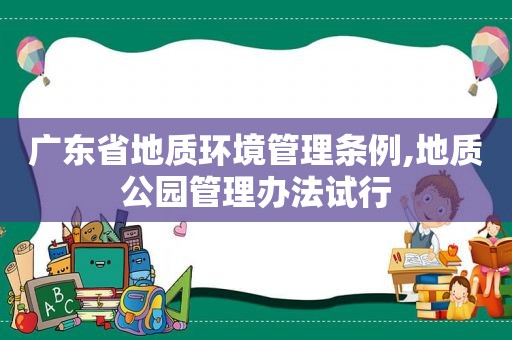 广东省地质环境管理条例,地质公园管理办法试行