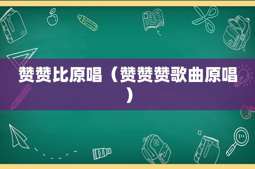 赞赞比原唱（赞赞赞歌曲原唱）