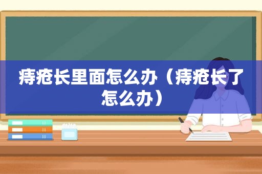 痔疮长里面怎么办（痔疮长了怎么办）