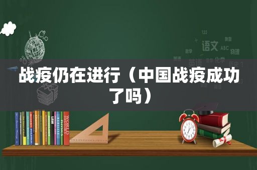 战疫仍在进行（中国战疫成功了吗）