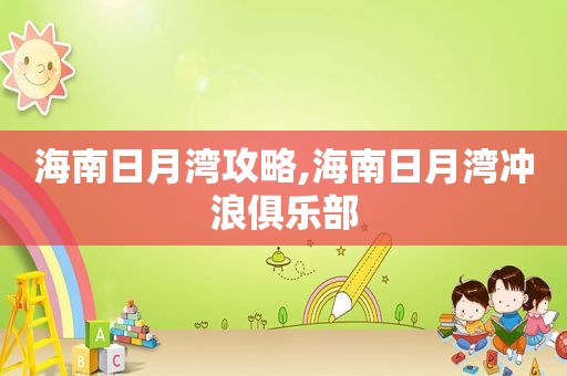 海南日月湾攻略,海南日月湾冲浪俱乐部