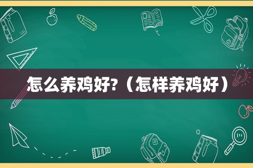 怎么养鸡好?（怎样养鸡好）