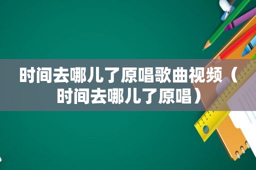 时间去哪儿了原唱歌曲视频（时间去哪儿了原唱）