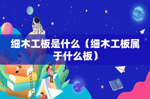 细木工板是什么（细木工板属于什么板）