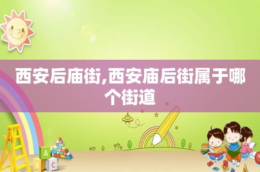 西安后庙街,西安庙后街属于哪个街道