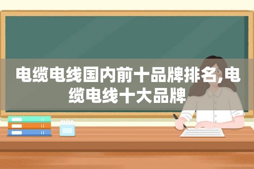 电缆电线国内前十品牌排名,电缆电线十大品牌