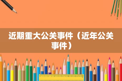 近期重大公关事件（近年公关事件）