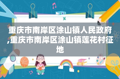 重庆市南岸区涂山镇人民 *** ,重庆市南岸区涂山镇莲花村征地