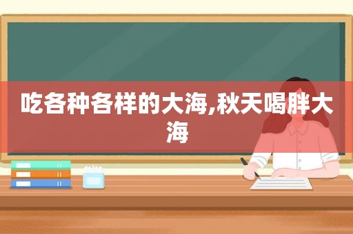 吃各种各样的大海,秋天喝胖大海