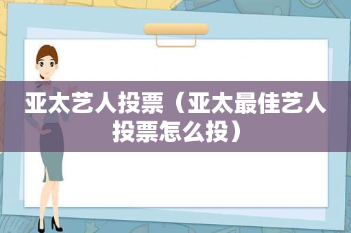 亚太艺人投票（亚太最佳艺人投票怎么投）
