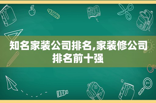 知名家装公司排名,家装修公司排名前十强