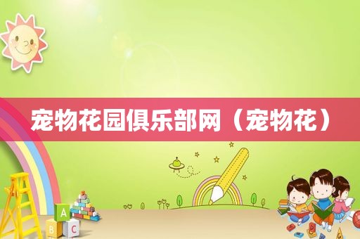 宠物花园俱乐部网（宠物花）