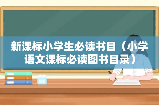 新课标小学生必读书目（小学语文课标必读图书目录）