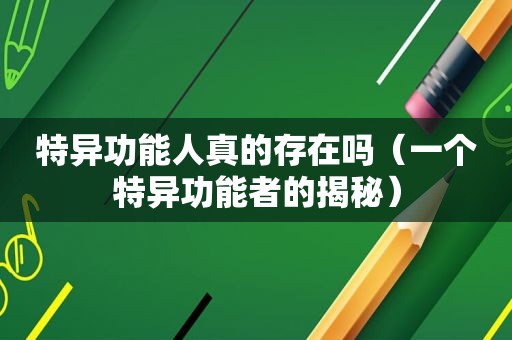 特异功能人真的存在吗（一个特异功能者的揭秘）