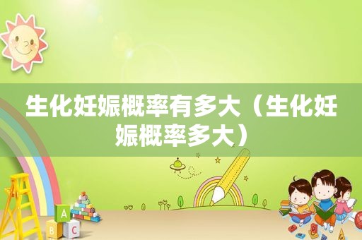 生化妊娠概率有多大（生化妊娠概率多大）