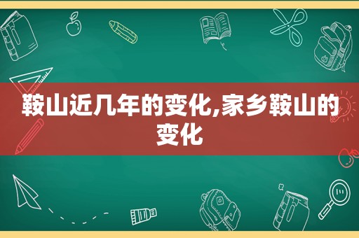 鞍山近几年的变化,家乡鞍山的变化