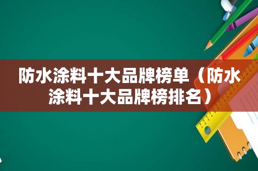 防水涂料十大品牌榜单（防水涂料十大品牌榜排名）