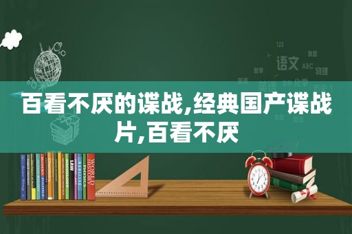 百看不厌的谍战,经典国产谍战片,百看不厌