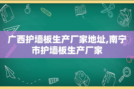 广西护墙板生产厂家地址,南宁市护墙板生产厂家