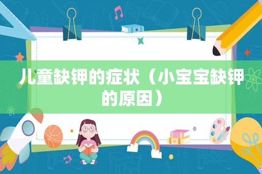 儿童缺钾的症状（小宝宝缺钾的原因）