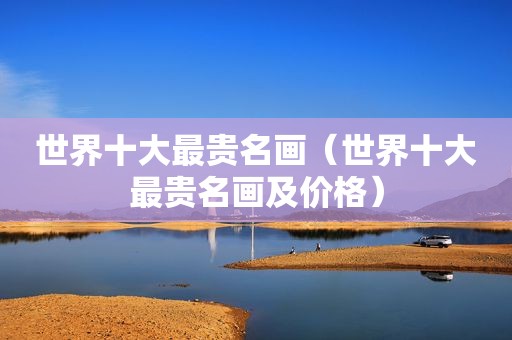 世界十大最贵名画（世界十大最贵名画及价格）
