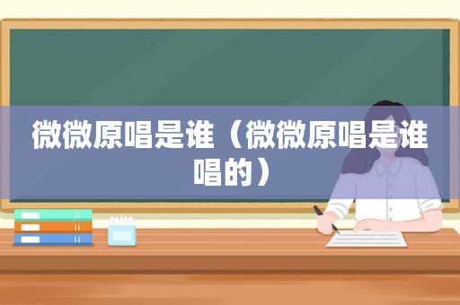 微微原唱是谁（微微原唱是谁唱的）