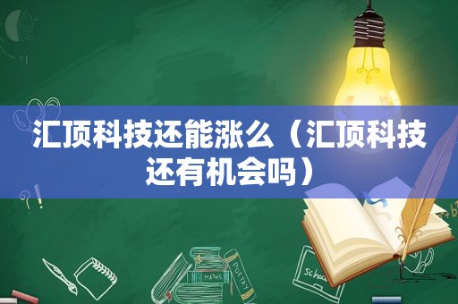 汇顶科技还能涨么（汇顶科技还有机会吗）
