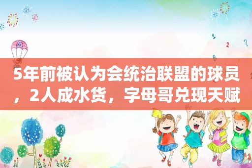 5年前被认为会统治联盟的球员，2人成水货，字母哥兑现天赋