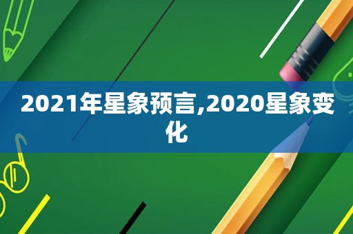 2021年星象预言,2020星象变化