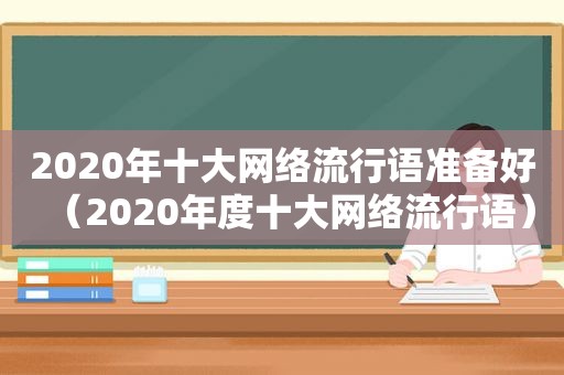 2020年十大网络流行语准备好（2020年度十大网络流行语）